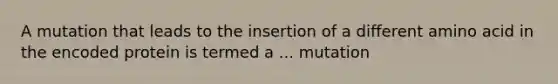 A mutation that leads to the insertion of a different amino acid in the encoded protein is termed a ... mutation