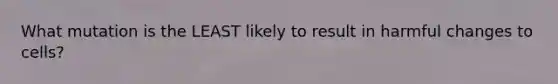 What mutation is the LEAST likely to result in harmful changes to cells?