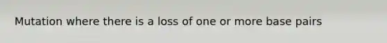 Mutation where there is a loss of one or more base pairs