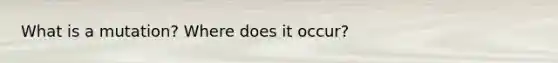 What is a mutation? Where does it occur?