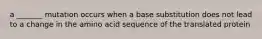 a _______ mutation occurs when a base substitution does not lead to a change in the amino acid sequence of the translated protein