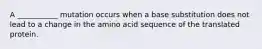 A ___________ mutation occurs when a base substitution does not lead to a change in the amino acid sequence of the translated protein.