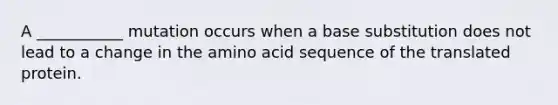 A ___________ mutation occurs when a base substitution does not lead to a change in the amino acid sequence of the translated protein.