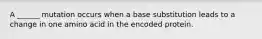 A ______ mutation occurs when a base substitution leads to a change in one amino acid in the encoded protein.