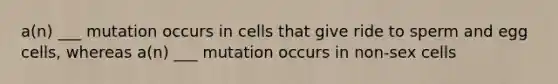 a(n) ___ mutation occurs in cells that give ride to sperm and egg cells, whereas a(n) ___ mutation occurs in non-sex cells