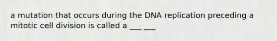 a mutation that occurs during the DNA replication preceding a mitotic cell division is called a ___ ___