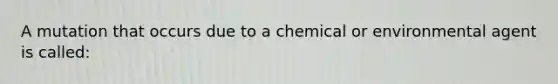 A mutation that occurs due to a chemical or environmental agent is called: