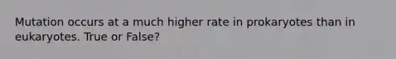 Mutation occurs at a much higher rate in prokaryotes than in eukaryotes. True or False?