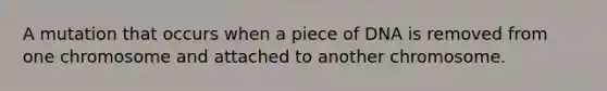 A mutation that occurs when a piece of DNA is removed from one chromosome and attached to another chromosome.