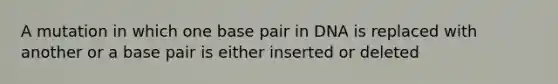 A mutation in which one base pair in DNA is replaced with another or a base pair is either inserted or deleted