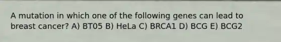 A mutation in which one of the following genes can lead to breast cancer? A) BT05 B) HeLa C) BRCA1 D) BCG E) BCG2