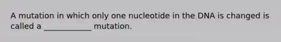 A mutation in which only one nucleotide in the DNA is changed is called a ____________ mutation.