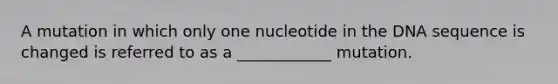 A mutation in which only one nucleotide in the DNA sequence is changed is referred to as a ____________ mutation.