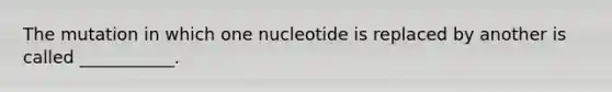 The mutation in which one nucleotide is replaced by another is called ___________.