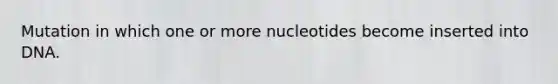 Mutation in which one or more nucleotides become inserted into DNA.