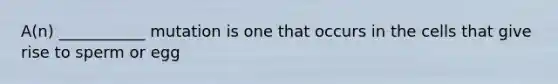 A(n) ___________ mutation is one that occurs in the cells that give rise to sperm or egg