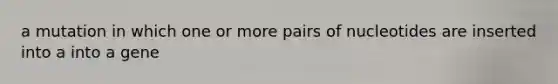 a mutation in which one or more pairs of nucleotides are inserted into a into a gene