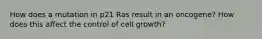 How does a mutation in p21 Ras result in an oncogene? How does this affect the control of cell growth?