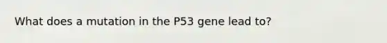 What does a mutation in the P53 gene lead to?