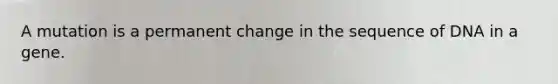 A mutation is a permanent change in the sequence of DNA in a gene.