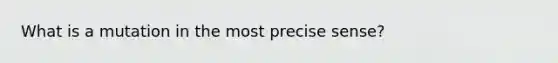 What is a mutation in the most precise sense?