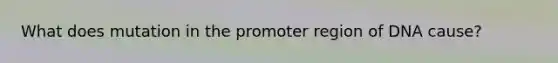 What does mutation in the promoter region of DNA cause?