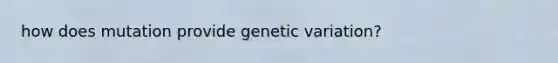 how does mutation provide genetic variation?