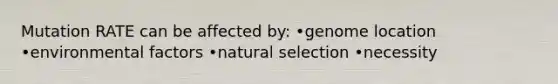 Mutation RATE can be affected by: •genome location •environmental factors •natural selection •necessity