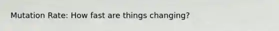 Mutation Rate: How fast are things changing?