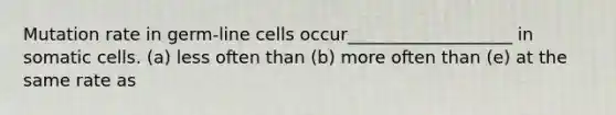 Mutation rate in germ-line cells occur___________________ in somatic cells. (a) less often than (b) more often than (e) at the same rate as