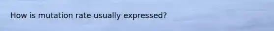 How is mutation rate usually expressed?