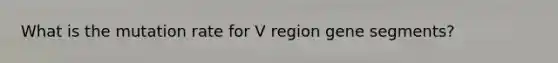 What is the mutation rate for V region gene segments?