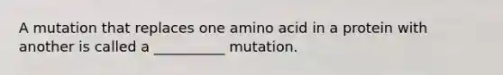 A mutation that replaces one amino acid in a protein with another is called a __________ mutation.