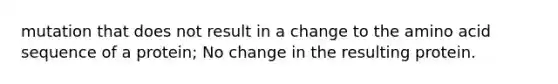 mutation that does not result in a change to the amino acid sequence of a protein; No change in the resulting protein.