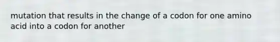 mutation that results in the change of a codon for one amino acid into a codon for another