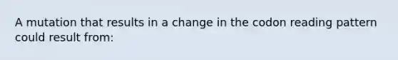 A mutation that results in a change in the codon reading pattern could result from: