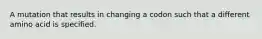 A mutation that results in changing a codon such that a different amino acid is specified.