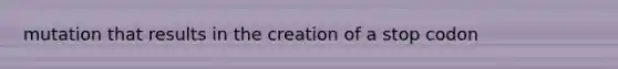 mutation that results in the creation of a stop codon