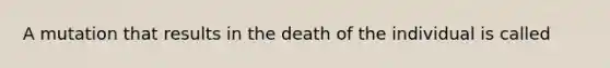 A mutation that results in the death of the individual is called