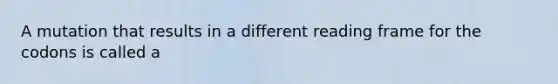 A mutation that results in a different reading frame for the codons is called a