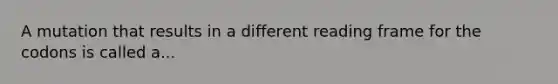 A mutation that results in a different reading frame for the codons is called a...