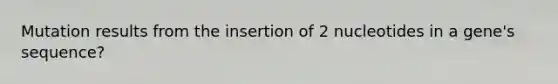 Mutation results from the insertion of 2 nucleotides in a gene's sequence?