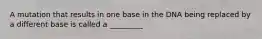 A mutation that results in one base in the DNA being replaced by a different base is called a _________