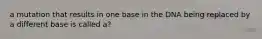 a mutation that results in one base in the DNA being replaced by a different base is called a?