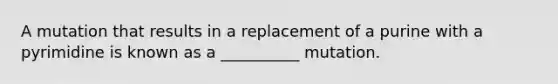 A mutation that results in a replacement of a purine with a pyrimidine is known as a __________ mutation.