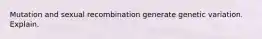 Mutation and sexual recombination generate genetic variation. Explain.