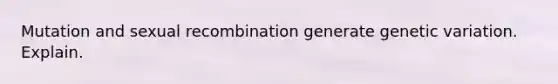 Mutation and sexual recombination generate genetic variation. Explain.