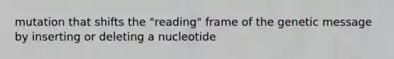 mutation that shifts the "reading" frame of the genetic message by inserting or deleting a nucleotide