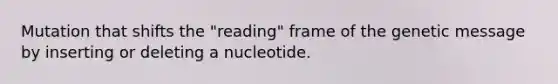 Mutation that shifts the "reading" frame of the genetic message by inserting or deleting a nucleotide.