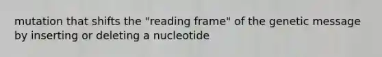 mutation that shifts the "reading frame" of the genetic message by inserting or deleting a nucleotide